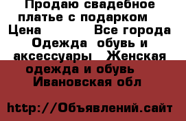 Продаю свадебное платье с подарком! › Цена ­ 7 000 - Все города Одежда, обувь и аксессуары » Женская одежда и обувь   . Ивановская обл.